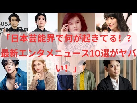 「日本芸能界で何が起きてる！？最新エンタメニュース10選がヤバい！」
