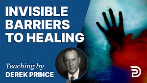 Invisible Barriers To Healing | Sermon | Derek Prince Ministries